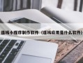 河池连线小程序制作软件（连线应用是什么软件）