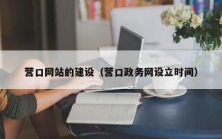 河池营口网站的建设（营口政务网设立时间）
