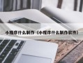 河池小程序什么制作（小程序什么制作软件）