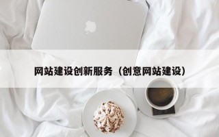 河池网站建设创新服务（创意网站建设）