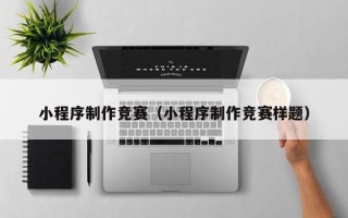 河池小程序制作竞赛（小程序制作竞赛样题）