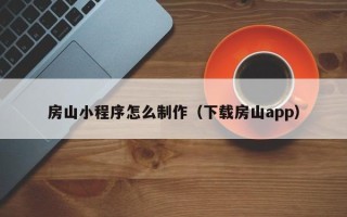 河池房山小程序怎么制作（下载房山app）