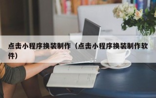 河池点击小程序换装制作（点击小程序换装制作软件）