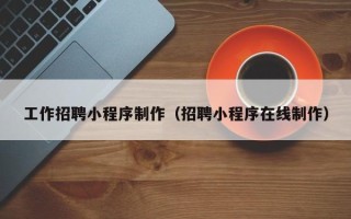 河池工作招聘小程序制作（招聘小程序在线制作）