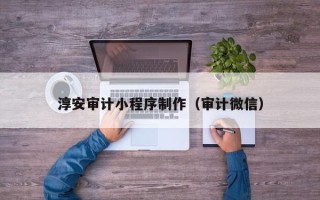 河池淳安审计小程序制作（审计微信）