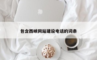 河池包含西峡网站建设电话的词条