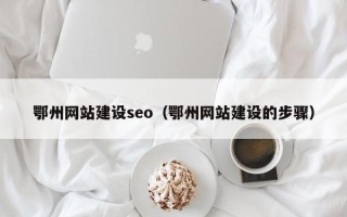 河池鄂州网站建设seo（鄂州网站建设的步骤）