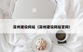 河池深州建设网站（深州建设网站官网）