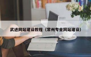 河池武进网站建设教程（常州专业网站建设）