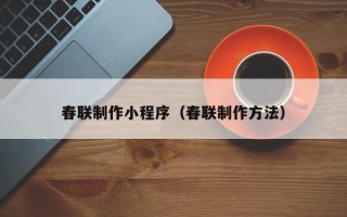 河池春联制作小程序（春联制作方法）