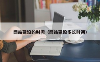 河池网站建设的时间（网站建设多长时间）